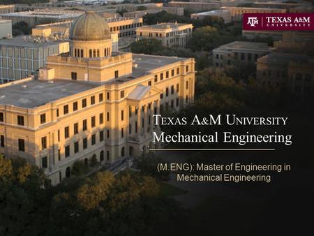 T EXAS A & M U NIVERSITY Mechanical Engineering (M.ENG): Master of Engineering in Mechanical Engineering.