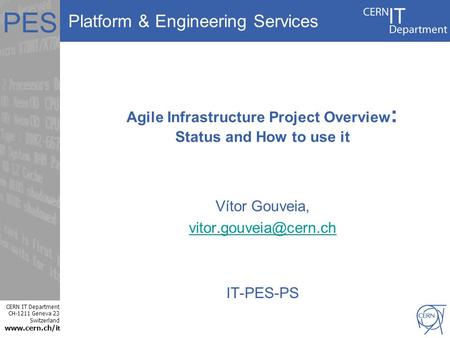 Platform & Engineering Services CERN IT Department CH-1211 Geneva 23 Switzerland www.cern.ch/i t PES Agile Infrastructure Project Overview : Status and.