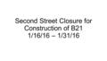 Second Street Closure for Construction of B21 1/16/16 – 1/31/16.