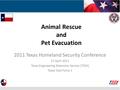 Animal Rescue and Pet Evacuation 2011 Texas Homeland Security Conference 27 April 2011 Texas Engineering Extension Service (TEEX) Texas Task Force 1.