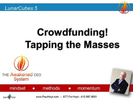 LunarCubes 5 www.PaulHoyt.com ** 877.For.Hoyt ** 415.997.8001 mindset ● methods ● momentum Crowdfunding! Tapping the Masses www.PaulHoyt.com ** 877.For.Hoyt.