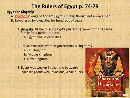 The Rulers of Egypt p. 74-79 I. Egyptian Kingship A. Pharaohs: kings of ancient Egypt, usually, though not always men B. Egypt ruled by dynasties for hundreds.