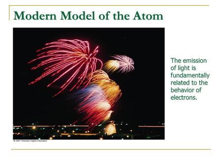 Modern Model of the Atom The emission of light is fundamentally related to the behavior of electrons.