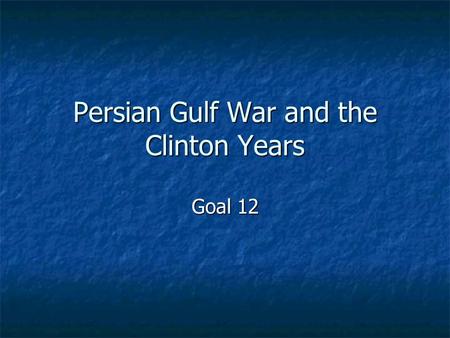 Persian Gulf War and the Clinton Years Goal 12. Essential Idea In the 1990s, the U.S. defeated Iraq in the Persian Gulf War and President Clinton helped.