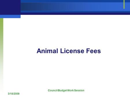 3/18/2009 Council Budget Work Session Animal License Fees.