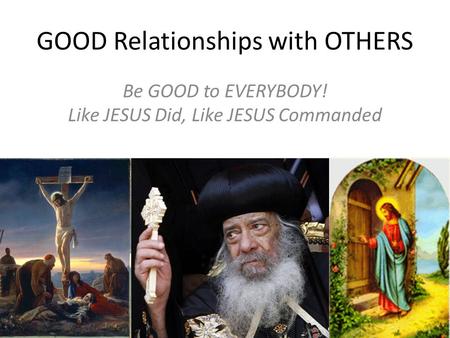 GOOD Relationships with OTHERS Be GOOD to EVERYBODY! Like JESUS Did, Like JESUS Commanded.