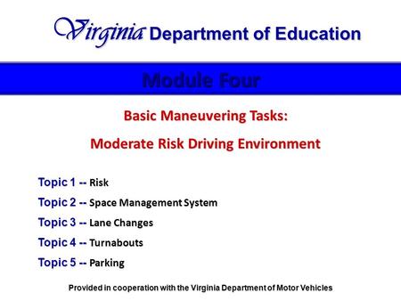 Basic Maneuvering Tasks: Moderate Risk Driving Environment Topic 1 -- Risk Topic 2 -- Space Management System Topic 3 -- Lane Changes Topic 4 -- Turnabouts.