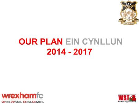 OUR PLAN EIN CYNLLUN 2014 - 2017. Our Plan Ein Cynllun 2014 - 2017 What is it? –Strategic Plan setting out our key objectives for the next three years.