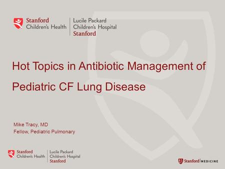 Hot Topics in Antibiotic Management of Pediatric CF Lung Disease Mike Tracy, MD Fellow, Pediatric Pulmonary.