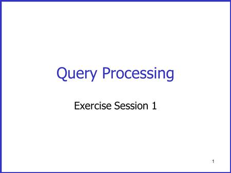 1 Query Processing Exercise Session 1. 2 The system (OS or DBMS) manages the buffer Disk B1B2B3 Bn … … Program’s private memory An application program.