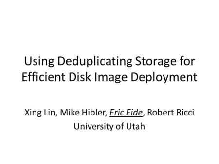 Using Deduplicating Storage for Efficient Disk Image Deployment Xing Lin, Mike Hibler, Eric Eide, Robert Ricci University of Utah.