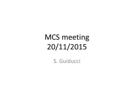 MCS meeting 20/11/2015 S. Guiducci. Introduction Yesterday meeting has shown an interest in a large physics community to incremental development of muon.