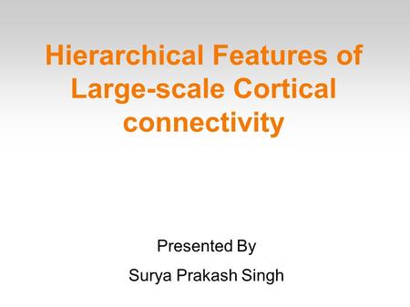 Hierarchical Features of Large-scale Cortical connectivity Presented By Surya Prakash Singh.