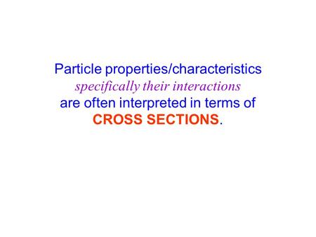 Particle properties/characteristics specifically their interactions are often interpreted in terms of CROSS SECTIONS.