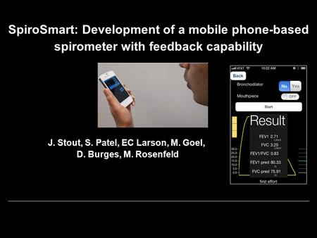 SpiroSmart: Development of a mobile phone-based spirometer with feedback capability J. Stout, S. Patel, EC Larson, M. Goel, D. Burges, M. Rosenfeld.