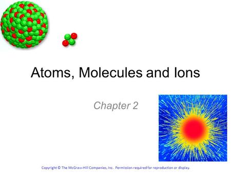 Atoms, Molecules and Ions Chapter 2 Copyright © The McGraw-Hill Companies, Inc. Permission required for reproduction or display.