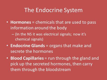 The Endocrine System Hormones = chemicals that are used to pass information around the body – (In the NS it was electrical signals; now it’s chemical signals)