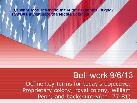 Bell-work 9/6/13 Define key terms for today’s objective: Proprietary colony, royal colony, William Penn, and backcountry(pg. 77-81) EQ: What features made.