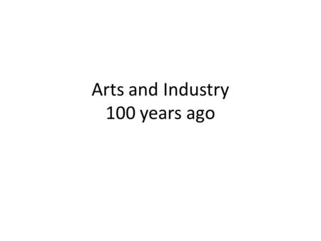 Arts and Industry 100 years ago. directions Create a slide for each of the names below (5 slides) On each slide add the person’s name And add 3 images.