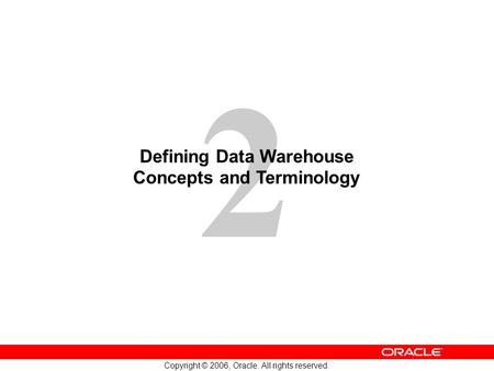 2 Copyright © 2006, Oracle. All rights reserved. Defining Data Warehouse Concepts and Terminology.