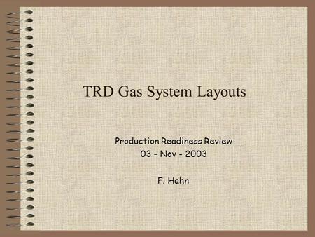 TRD Gas System Layouts Production Readiness Review 03 – Nov - 2003 F. Hahn.