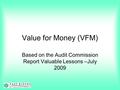 Value for Money (VFM) Based on the Audit Commission Report Valuable Lessons –July 2009.