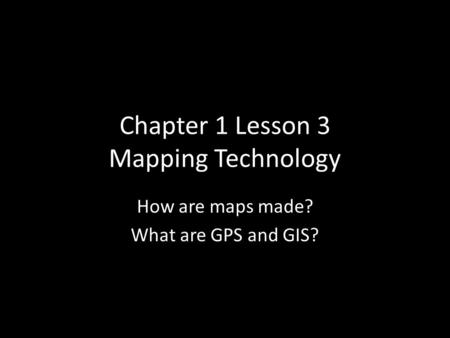 Chapter 1 Lesson 3 Mapping Technology How are maps made? What are GPS and GIS?