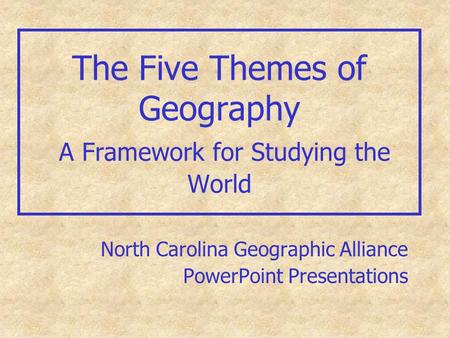 The Five Themes of Geography A Framework for Studying the World North Carolina Geographic Alliance PowerPoint Presentations.