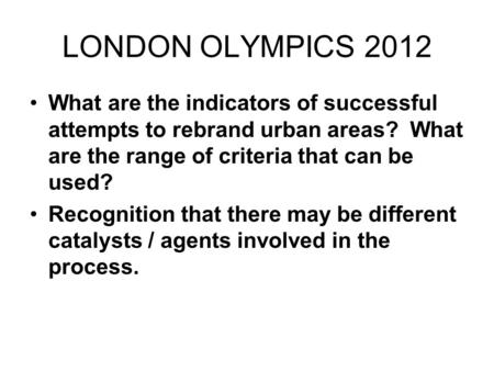 LONDON OLYMPICS 2012 What are the indicators of successful attempts to rebrand urban areas? What are the range of criteria that can be used? Recognition.