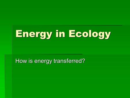 Energy in Ecology How is energy transferred?. Energy  All ecosystems must transfer energy.  Energy flows in ONE DIRECTION  Heat Energy (Sun)  changes.