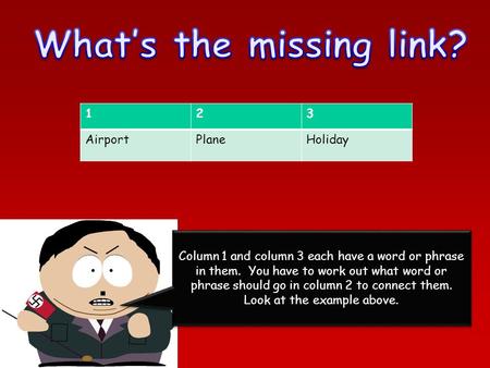 Column 1 and column 3 each have a word or phrase in them. You have to work out what word or phrase should go in column 2 to connect them. Look at the example.