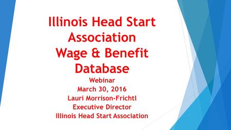 Illinois Head Start Association Wage & Benefit Database Webinar March 30, 2016 Lauri Morrison-Frichtl Executive Director Illinois Head Start Association.