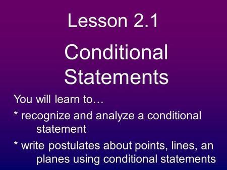 Lesson 2.1 Conditional Statements You will learn to… * recognize and analyze a conditional statement * write postulates about points, lines, an planes.