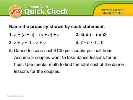 Name the property shown by each statement. 1. a + (b + c) = (a + b) + c 2. 3(ab) = (ab)3 3. z + y + 0 = z + y 4. 7 h 0 = 0 5. Dance lessons cost $100 per.