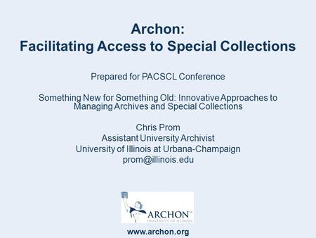 Www.archon.org Archon: Facilitating Access to Special Collections Prepared for PACSCL Conference Something New for Something Old: Innovative Approaches.