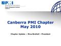 Canberra PMI Chapter May 2010 Chapter Update – Rina Brettell - President.