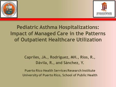 Pediatric Asthma Hospitalizations: Impact of Managed Care in the Patterns of Outpatient Healthcare Utilization Capriles, JA., Rodríguez, MH., Rios, R.,