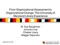 September 26, 2006 From Organizational Assessment to Organizational Change: The University of Maryland Library Experience M. Sue Baughman Johnnie Love.