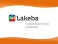 IT SOLUTIONS PVT Ltd. Coimbatore. History of Lakeba Established in the name Broov information services Pvt Ltd in 2009 by Three alumni's of Sri Krishna.