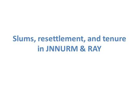 Slums, resettlement, and tenure in JNNURM & RAY. History of Slum Policies The Tamil Nadu Slum Clearance Act was passed in 1971, and was the first and.