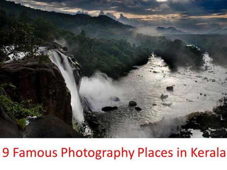 9 Famous Photography Places in Kerala. 1.Bekal Fort 2.Chembra Peak 3.Idukki Dam 4.Munnar Tea Gardens 5.Munroe Island 6.Athirappilly Waterfalls 7.Muzhappilangad.