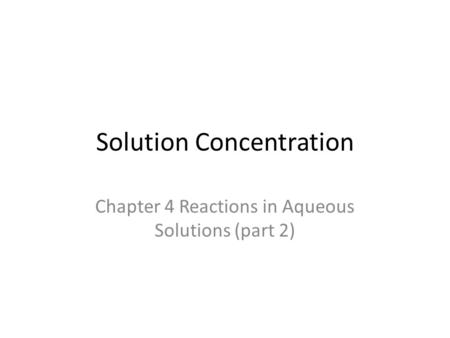 Solution Concentration Chapter 4 Reactions in Aqueous Solutions (part 2)