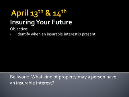 Insuring Your Future Objective: Identify when an insurable interest is present Bellwork: What kind of property may a person have an insurable interest?