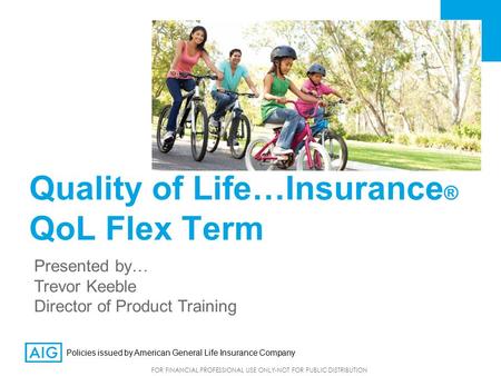 FOR FINANCIAL PROFESSIONAL USE ONLY-NOT FOR PUBLIC DISTRIBUTION Quality of Life…Insurance ® QoL Flex Term Presented by… Trevor Keeble Director of Product.