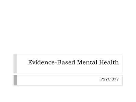 Evidence-Based Mental Health PSYC 377. Structure of the Presentation 1. Describe EBP issues 2. Categorize EBP issues 3. Assess the quality of ‘evidence’