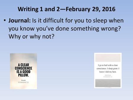 Writing 1 and 2—February 29, 2016 Journal: Is it difficult for you to sleep when you know you’ve done something wrong? Why or why not?