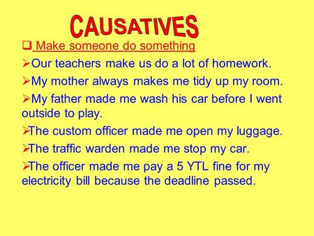  Make someone do something  Our teachers make us do a lot of homework.  My mother always makes me tidy up my room.  My father made me wash his car.