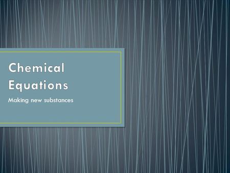 Making new substances. Chemical Reactions are represented by Chemical Equations. Chemical Equations are balanced to show the same number of atoms of each.