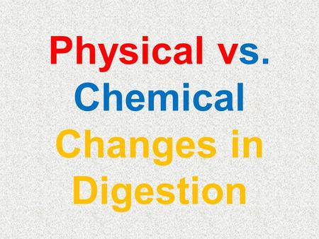 Physical vs. Chemical Changes in Digestion Types of Physical Changes These changes only alter the APPEARANCE of the substance NOT their chemical composition!