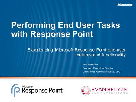 Performing End User Tasks with Response Point Experiencing Microsoft Response Point end-user features and functionality Joe Schurman Founder, Executive.